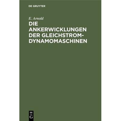 Die Ankerwicklungen der Gleichstrom-Dynamomaschinen, Gebundene Ausgabe von E. Arnold, De Gruyter Oldenbourg, 978-3-486-72814-9