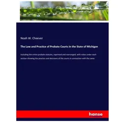 The Law and Practice of Probate Courts in the State of Michigan, Fachbücher von Noah W Cheever