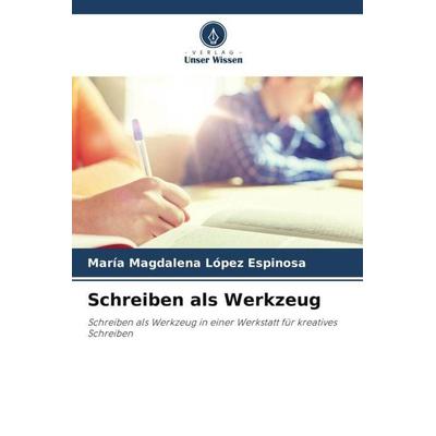 Schreiben als Werkzeug, Taschenbuch von María Magdalena López Espinosa, Verlag Unser Wissen, 978-620-5-22836-4