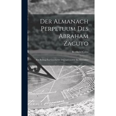 Der Almanach Perpetuum Des Abraham Zacuto ; Ein Beitrag Zur Geschichte Der Astronomie Im Mittelalter, Gebundene Ausgabe von Cohn, Legare Street Press,