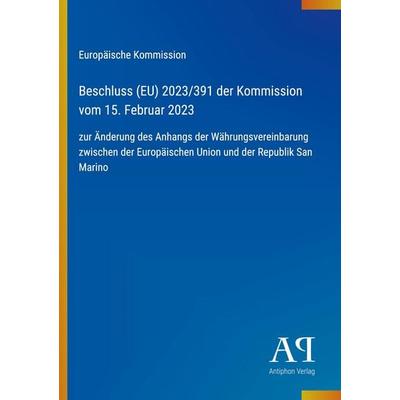 Beschluss (EU) 2023/391 der Kommission vom 15. Februar 2023, Taschenbuch von Europäische Kommission, Antiphon Verlag, 978-3-387-71364-0