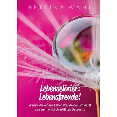 Lebenselixier: Lebensfreude!, Gebundene Ausgabe von Bettina Wahl, BoD – Books on Demand, 978-3-7534-3840-5