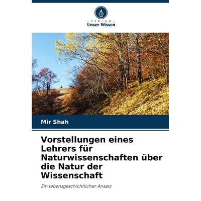 Vorstellungen eines Lehrers für Naturwissenschaften über die Natur der Wissenschaft, Taschenbuch von Mir Shah, Verlag Unser Wissen, 978-620-8-51948-3