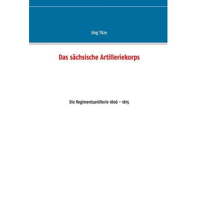 Das sächsische Artilleriekorps, Taschenbuch von Jörg Titze, BoD – Books on Demand, 978-3-7460-1664-1