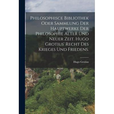 Philosophisce Bibliothek oder Sammlung der Hauptwerke der Philosophie alter und neuer Zeit. Hugo Grotius' Recht des Krieges und Friedens., Taschenbuch