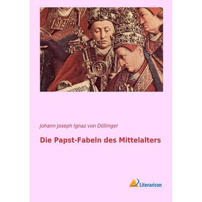 Die Papst-Fabeln des Mittelalters, Taschenbuch von Johann Joseph Ignaz Döllinger, Literaricon, 978-3-95697-020-7