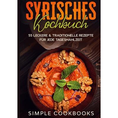 Syrisches Kochbuch: 55 leckere & traditionelle Rezepte für jede Tagesmahlzeit, Gebundene Ausgabe von Simple Cookbooks, BoD – Books on Demand,