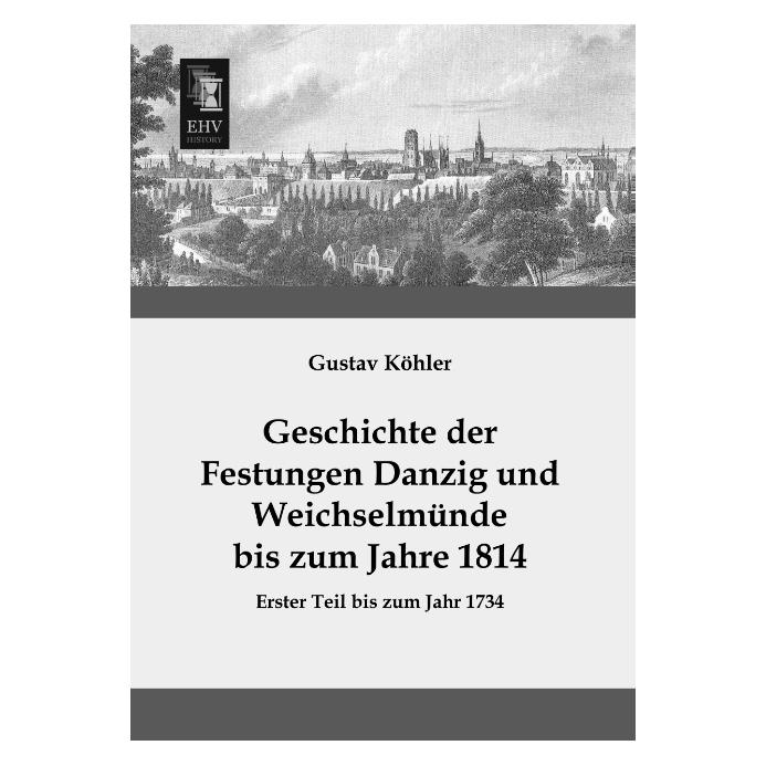 EHV-History Geschichte der Festungen Danzig und Weichselmünde bis zum Jahre 1814 (Deutsch, Softcover, Gustav Köhler) (55523144)