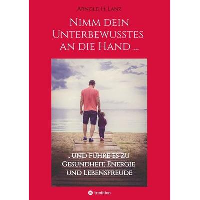 Nimm dein Unterbewusstes an die Hand ..., Gebundene Ausgabe von Arnold H. Lanz, Tredition, 978-3-347-90748-5
