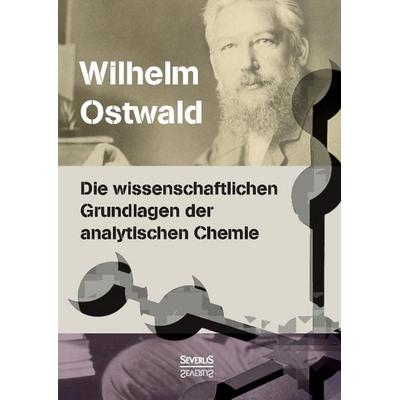 Ostwald, W: Die wissenschaftlichen Grundlagen der analytisch, Gebundene Ausgabe von Wilhelm Ostwald, Severus Verlag, 978-3-95801-300-1