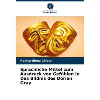 Sprachliche Mittel zum Ausdruck von Gefühlen in Das Bildnis des Dorian Gray, Taschenbuch von Rodica-Elena Chistol, Verlag Unser Wissen,