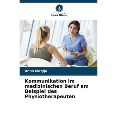 Kommunikation im medizinischen Beruf am Beispiel des Physiotherapeuten, Taschenbuch von Anna Matyja, Verlag Unser Wissen, 978-620-9-20976-5