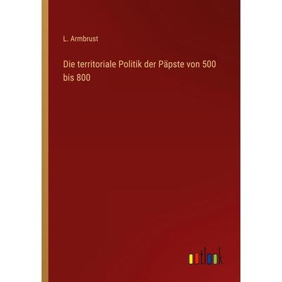 Die territoriale Politik der Päpste von 500 bis 800, Taschenbuch von L. Armbrust, Outlook, 978-3-368-43406-9