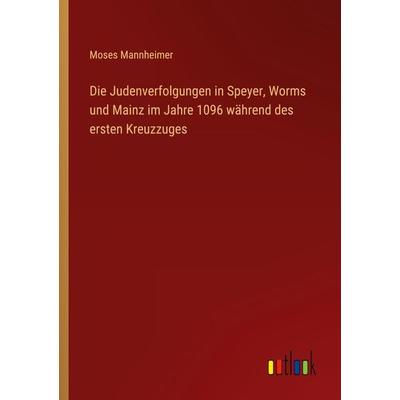 Die Judenverfolgungen in Speyer, Worms und Mainz im Jahre 1096 während des ersten Kreuzzuges, Taschenbuch von Moses Mannheimer, Outlook,