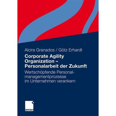 Corporate Agility Organization - Personalarbeit der Zukunft, Gebundene Ausgabe von Alcira Granados,Götz Erhardt, Betriebswirtschaftlicher Verlag