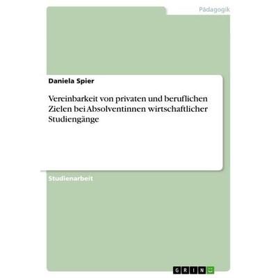 Vereinbarkeit von privaten und beruflichen Zielen bei Absolventinnen wirtschaftlicher Studiengänge, Taschenbuch von Daniela Spier, GRIN,