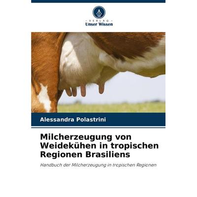 Milcherzeugung von Weidekühen in tropischen Regionen Brasiliens, Taschenbuch von Alessandra Polastrini, Verlag Unser Wissen, 978-620-7-31683-0