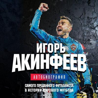 Igor Akinfeev. Avtobiografiya samogo predannogo futbolista v istorii mirovogo futbola - Igor Akinfeev, Audio, 9785042294204