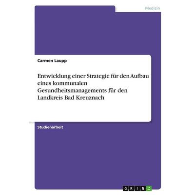 Entwicklung einer Strategie für den Aufbau eines kommunalen Gesundheitsmanagements für den Landkreis Bad Kreuznach, Taschenbuch von Carmen Laupp,