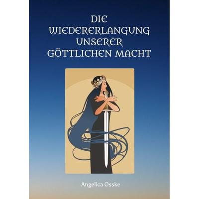 Die Wiedererlangung unserer göttlichen Macht, Gebundene Ausgabe von Angelica Osske, Tredition, 978-3-347-58765-6
