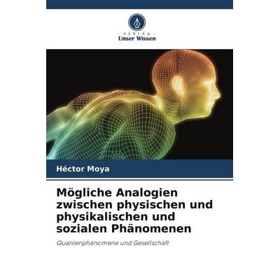Mögliche Analogien zwischen physischen und physikalischen und sozialen Phänomenen, Taschenbuch von Héctor Moya, Verlag Unser Wissen, 978-620-6-39618-5