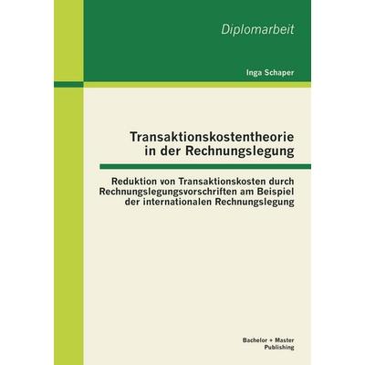 Transaktionskostentheorie in der Rechnungslegung: Reduktion von Transaktionskosten durch Rechnungslegungsvorschriften am Beispiel der internationalen