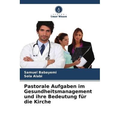 Pastorale Aufgaben im Gesundheitsmanagement und ihre Bedeutung für die Kirche, Taschenbuch von Samuel Babayemi,Sola Alabi, Verlag Unser Wissen,