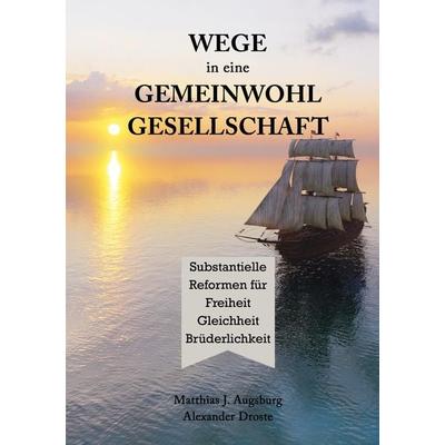 WEGE in eine GEMEINWOHL GESELLSCHAFT, Taschenbuch von Matthias J. Augsburg,Alexander Droste, Tredition, 978-3-384-28406-8
