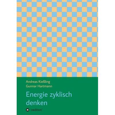 Energie zyklisch denken, Taschenbuch von Andreas Kiessling,Gunnar Hartmann, Tredition, 978-3-7469-7427-9