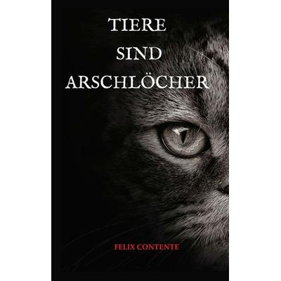 Tiere sind Arschlöcher, Taschenbuch von Felix Contente, Tredition, 978-3-7439-4545-6