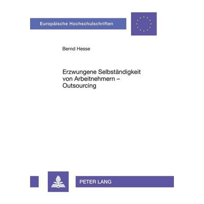 Erzwungene Selbständigkeit von Arbeitnehmern - Outsourcing, Taschenbuch von Bernd Hesse, Peter Lang GmbH, Internationaler Verlag der Wissenschaften,