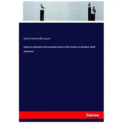 Report on education in the parochial schools of the counties of Aberdeen, Banff and Moray, Schulbücher von Simon Somerville Laurie