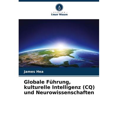 Globale Führung, kulturelle Intelligenz (CQ) und Neurowissenschaften, Taschenbuch von James Hea, Verlag Unser Wissen, 978-620-8-77388-5
