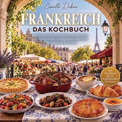 Frankreich Kochbuch - Authentische Rezepte, Taschenbuch von Camille Dubois, Genuss ohne Grenzen, 978-1-965932-32-2