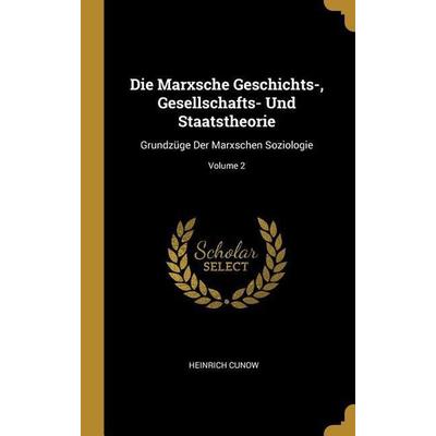 Die Marxsche Geschichts-, Gesellschafts- Und Staatstheorie: Grundzüge Der Marxschen Soziologie; Volume 2, Gebundene Ausgabe von Heinrich Cunow,