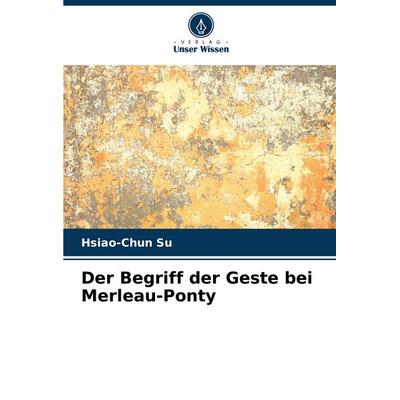 Der Begriff der Geste bei Merleau-Ponty, Taschenbuch von Hsiao-Chun Su, Verlag Unser Wissen, 978-620-7-14319-1