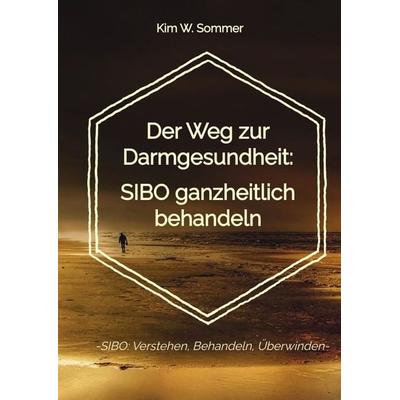 Der Weg zur Darmgesundheit: SIBO ganzheitlich behandeln, Gebundene Ausgabe von Kim W. Sommer, Tredition, 978-3-384-24434-5