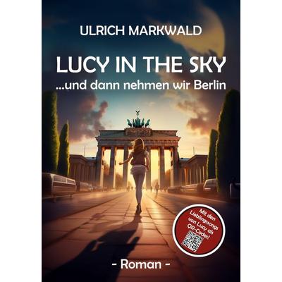 Lucy in the Sky - und dann nehmen wir Berlin, Taschenbuch von Ulrich Markwald, Tredition, 978-3-347-95681-0