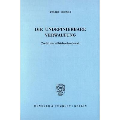 Die undefinierbare Verwaltung., Taschenbuch von Walter Leisner, Duncker & Humblot, 978-3-428-10854-1