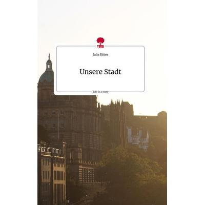 Unsere Stadt. Life is a Story - story.one, Gebundene Ausgabe von Julia Ritter, Story.one publishing, 978-3-7108-1352-8