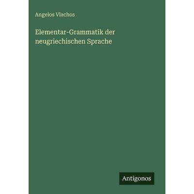 Elementar-Grammatik der neugriechischen Sprache, Gebundene Ausgabe von Angelos Vlachos, Antigonos Verlag, 978-3-386-41910-9