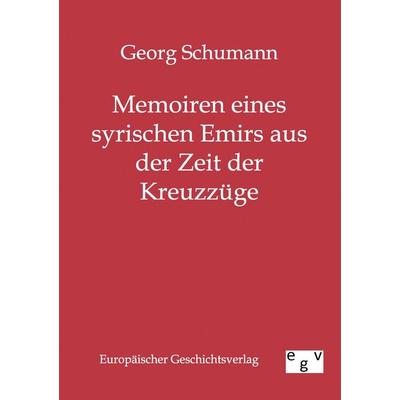 Memoiren eines syrischen Emirs aus der Zeit der Kreuzzüge, Taschenbuch von Georg Schumann, Europäischer Geschichtsverlag, 978-3-86382-245-3