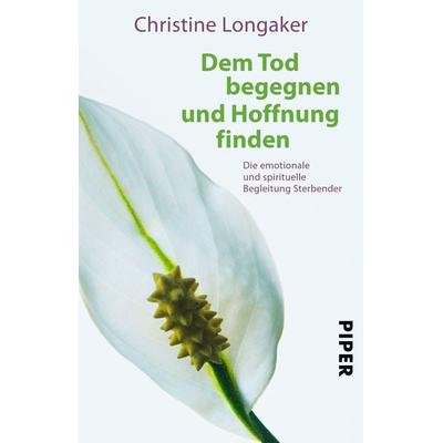 Dem Tod begegnen und Hoffnung finden, Taschenbuch von Christine Longaker, Piper Taschenbuch, 978-3-492-25722-0
