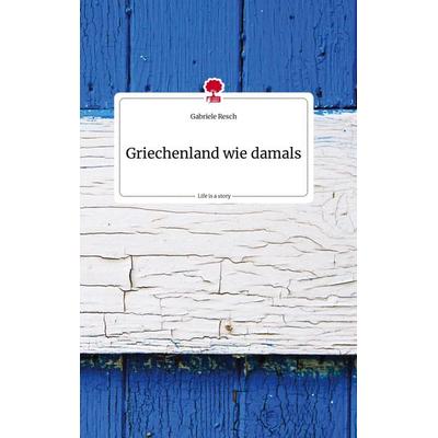 Griechenland wie damals. Life is a Story - story.one, Gebundene Ausgabe von Gabriele Resch, Story.one publishing, 978-3-7108-1858-5