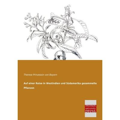 Auf einer Reise in Westindien und Südamerika gesammelte Pflanzen, Taschenbuch von Therese Prinzessin Bayern, Bremen University Press,