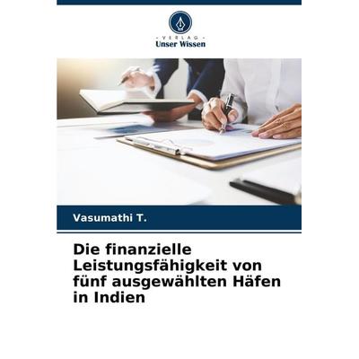 Die finanzielle Leistungsfähigkeit von fünf ausgewählten Häfen in Indien, Taschenbuch von Vasumathi T., Verlag Unser Wissen, 978-620-7-69845-5