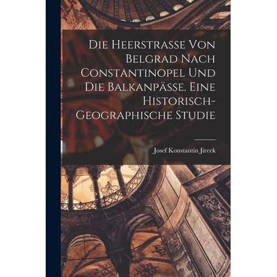 Die Heerstrasse Von Belgrad Nach Constantinopel Und Die Balkanpässe. Eine Historisch-geographische Studie, Taschenbuch von , Legare Street Press,