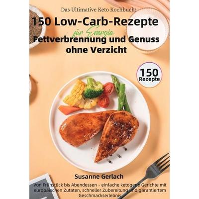 Das Ultimative Keto Kochbuch: 150 Low-Carb-Rezepte für Energie, Fettverbrennung und Genuss ohne Verzicht, Taschenbuch von Susanne Gerlach, Epubli,