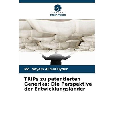 TRIPs zu patentierten Generika: Die Perspektive der Entwicklungsländer, Taschenbuch von Md. Nayem Alimul Hyder, Verlag Unser Wissen, 978-620-9-25097-2