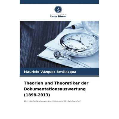 Theorien und Theoretiker der Dokumentationsauswertung (1898-2013), Taschenbuch von Mauricio Vázquez Bevilacqua, Verlag Unser Wissen, 978-620-5-00783-9